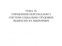ТЕМА 18.
УПРАВЛІННЯ ПЕРСОНАЛОМ У СИСТЕМІ СОЦІАЛЬНО-ТРУДОВИХ ВІДНОСИН НА