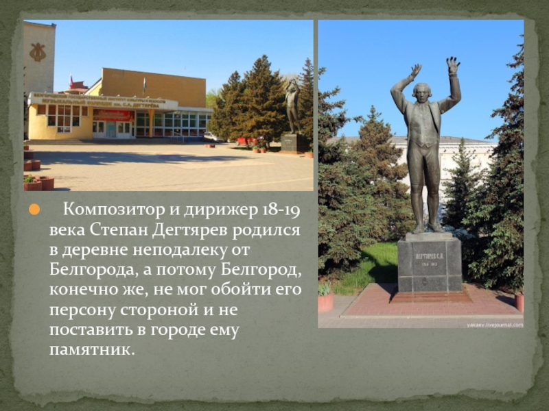 Композитор и дирижер 18-19 века Степан Дегтярев родился в деревне неподалеку от Белгорода, а потому