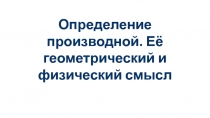 Определение производной. Её геометрический и физический смысл