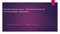 Презентація на тему : Антиалкогольна та антитютюнова реклама !