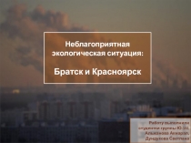 Неблагоприятная э кологическая ситуация:
Братск и Красноярск
Работу выполнили