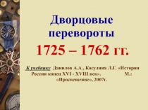 Дворцовые перевороты
1725 – 1762 гг.
К учебнику Данилов А.А., Косулина Л.Г