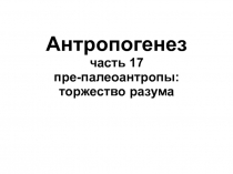 Антропогенез часть 17 пре-палеоантропы: торжество разума