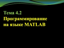 Тема 4. 2 Программирование
на языке MATLAB