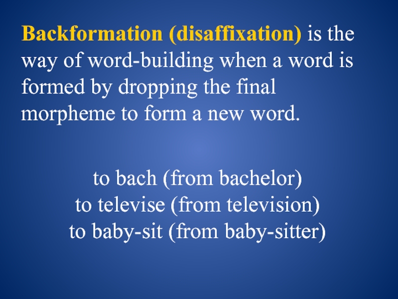 Backformation (disaffixation) is the way of word-building when a word is formed by dropping the final morpheme