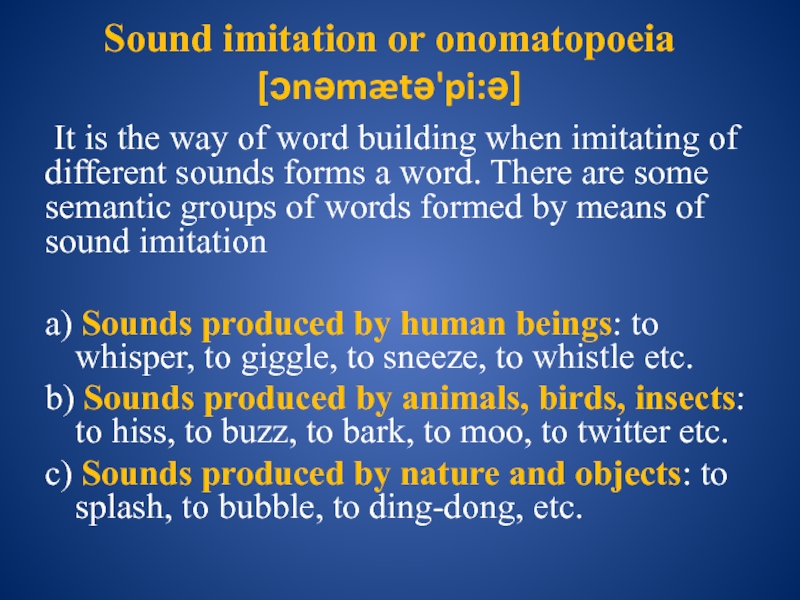Sound imitation or onomatopoeia [ɔnəmætə'pi:ə]  It is the way of word building when imitating ofdifferent sounds