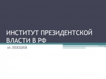 ИНСТИТУТ ПРЕЗИДЕНТСКОЙ ВЛАСТИ В РФ