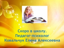 Скоро в школу. Педагог-психолог Ковальчук Елена Алексеевна