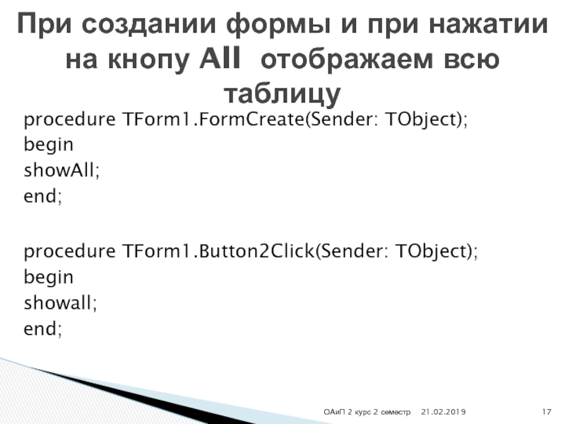 procedure TForm1.FormCreate(Sender: TObject);beginshowAll;end;procedure TForm1.Button2Click(Sender: TObject);beginshowall;end;При создании формы и при нажатии на кнопу All отображаем всю таблицуОАиП 2