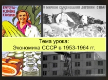 Тема урока:
Экономика СССР в 1953-1964 гг