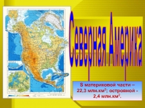 Северная Америка
S материковой части –
22,3 млн.км 2 ; островной - 2,4 млн.км 2
