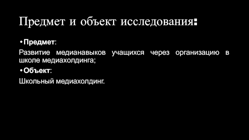 Развитие медианавыков учащихся через организацию в школе медиахолдинга Предмет и объект исследования:Предмет: Развитие медианавыков учащихся через организацию в школе медиахолдинга;Объект:Школьный медиахолдинг. Предмет и объект исследования:Предмет: Развитие медианавыков учащихся через организацию в школе медиахолдинга;Объект:Школьный медиахолдинг.