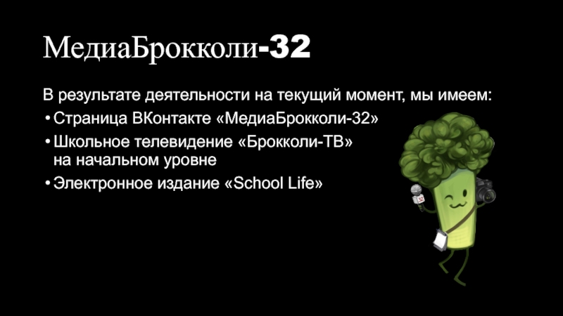 Развитие медианавыков учащихся через организацию в школе медиахолдинга МедиаБрокколи-32В результате деятельности на текущий момент, мы имеем:Страница ВКонтакте «МедиаБрокколи-32»Школьное телевидение МедиаБрокколи-32В результате деятельности на текущий момент, мы имеем:Страница ВКонтакте «МедиаБрокколи-32»Школьное телевидение «Брокколи-ТВ» на начальном уровнеЭлектронное издание «School