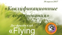 Квалификационные соревнования
Дог-фризби клуб
 Flying DogS 
30 апреля 2017