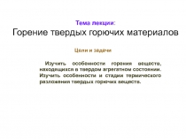 Тема лекции :
Горение твердых горючих материалов
Цели и задачи
Изучить