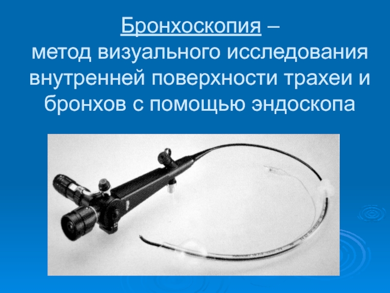 Бронхоскопия –  метод визуального исследования внутренней поверхности трахеи и бронхов с помощью эндоскопа