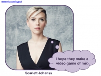 I hope they make a video game of me.
www.vk.com/egppt
Scarlett Johansson