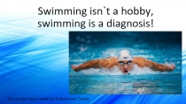 Swimming isn`t a hobby, swimming is a diagnosis!