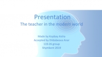 Presentation
The teacher in the modern world
Made by Kopbay Aisha
Accepted by