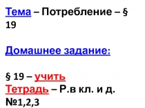 Тема – Потребление – § 19 Домашнее задание: § 19 – учить Тетрадь – Р.в кл. и д