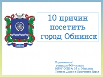 10 причин посетить
город Обнинск
Подготовили:
ученицы 6И класса
МБОУ СОШ № 16