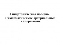 Гипертоническая болезнь.
Симтоматические артериальные гипертензии