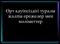 Өрт қауіпсіздігі туралы жалпы ережелер мен мәліметтер