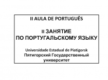 II AULA DE PORTUGUÊS
II ЗАНЯТИЕ
ПО ПОРТУГАЛЬСКОМУ ЯЗЫКУ
Universidade Estadual