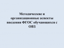 Методические и организационные аспекты введения ФГОС обучающихся с ОВЗ