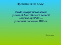 Західноукраїнські землі
у складі Австрійської імперії
наприкінці Х VIII —
у