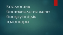 Космосты қ биотехнология және биоқауіпсіздік талаптары