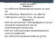 Выпишите рецепт и определите фармакологическую группу препарата
Вариант 1
10