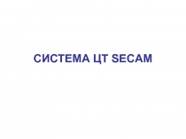 СИСТЕМА ЦТ SECAM