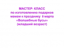 МАСТЕР- КЛАСС
по изготовлению подарков мамам к празднику 8 марта
Волшебные