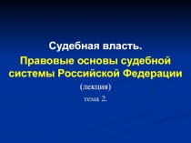 Судебная власть.
Правовые основы судебной системы Российской