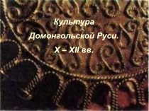 Культура
Домонгольской Руси.
X – XII вв