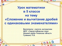 Урок математики
в 5 классе
на тему
Сложение и вычитание дробей с одинаковыми