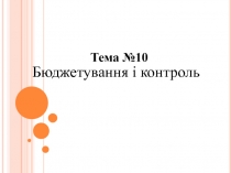 Бюджетування і контроль
Тема №10