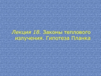 Лекция 18. Законы теплового излучения. Гипотеза Планка