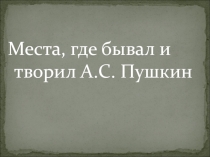 Места, где бывал и творил А.С. Пушкин