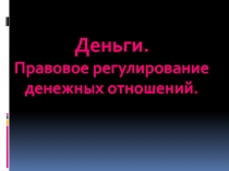 Деньги.
Правовое регулирование денежных отношений