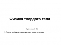 Физика твердого тела
Курс лекций (7)
1. Теория свободного электронного газа в