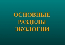 ОСНОВНЫЕ РАЗДЕЛЫ ЭКОЛОГИИ