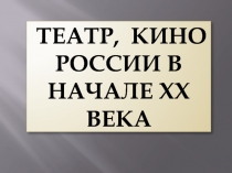 Т еатр, кино России в начале XX века