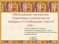 Обобщающее повторение. Подготовка к сочинению по комедии А.С.Грибоедова Горе