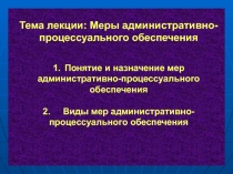 Тема лекции: Меры административно-процессуального обеспечения 1. Понятие и