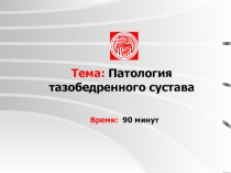 Тема: Патология тазобедренного сустава
Время: 90 минут