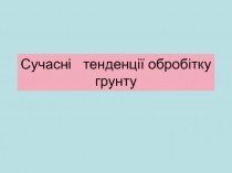 Сучасні тенденції обробітку грунту