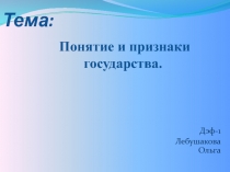 Дэф-1
Лебушакова Ольга
Понятие и признаки государства.
Тема: