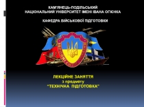 ЛЕКЦІЙНЕ ЗАНЯТТЯ
з предмету
“ТЕХНІЧНА ПІДГОТОВКА”
КАФЕДРА ВІЙСЬКОВОЇ